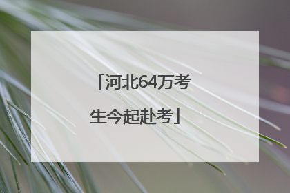 河北64万考生今起赴考