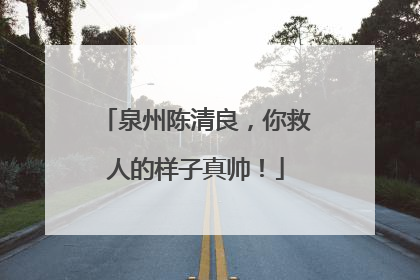 泉州陈清良，你救人的样子真帅！
