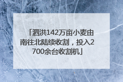 泗洪142万亩小麦由南往北陆续收割，投入2700余台收割机