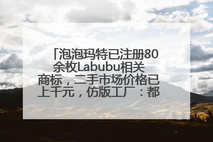 泡泡玛特已注册80余枚Labubu相关商标，二手市场价格已上千元，仿版工厂：都在欠货，根本不够分