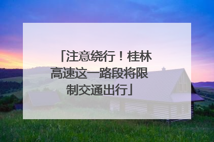 注意绕行！桂林高速这一路段将限制交通出行