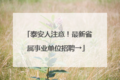 泰安人注意！最新省属事业单位招聘→