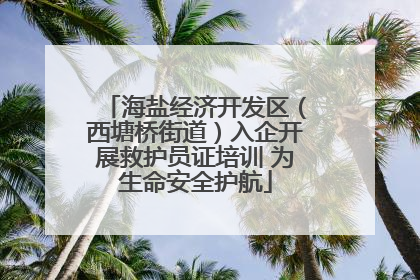 海盐经济开发区（西塘桥街道）入企开展救护员证培训 为生命安全护航