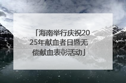 海南举行庆祝2025年献血者日暨无偿献血表彰活动