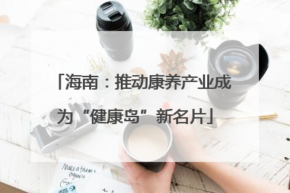 海南：推动康养产业成为“健康岛”新名片