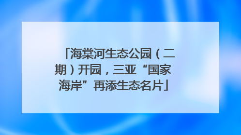 海棠河生态公园（二期）开园，三亚“国家海岸”再添生态名片