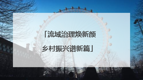 流域治理焕新颜 乡村振兴谱新篇