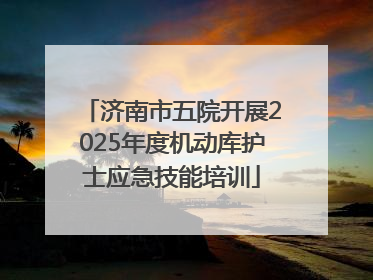 济南市五院开展2025年度机动库护士应急技能培训