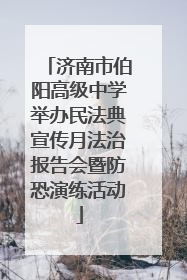 济南市伯阳高级中学举办民法典宣传月法治报告会暨防恐演练活动