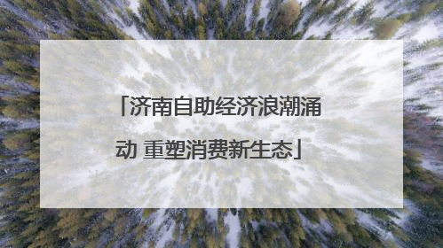 济南自助经济浪潮涌动 重塑消费新生态
