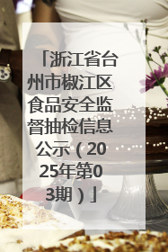 浙江省台州市椒江区食品安全监督抽检信息公示（2025年第03期）