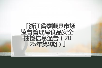 浙江省泰顺县市场监督管理局食品安全抽检信息通告（2025年第9期）