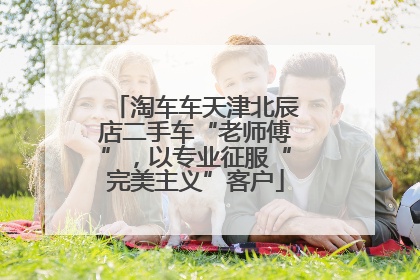 淘车车天津北辰店二手车“老师傅”，以专业征服“完美主义”客户