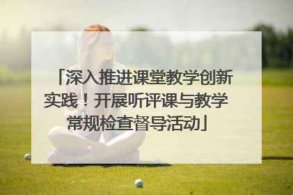 深入推进课堂教学创新实践！开展听评课与教学常规检查督导活动