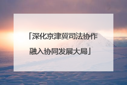 深化京津冀司法协作 融入协同发展大局
