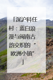 深沪科任村：蓝白浪漫与闽南古韵交织的“欧洲小镇”