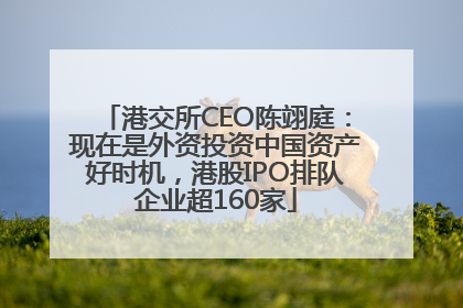 港交所CEO陈翊庭：现在是外资投资中国资产好时机，港股IPO排队企业超160家