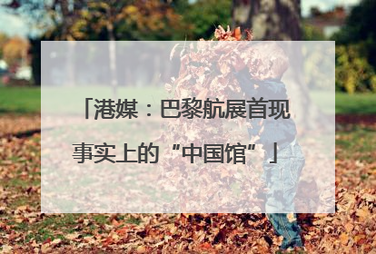 港媒：巴黎航展首现事实上的“中国馆”