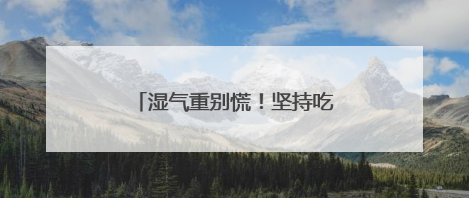 湿气重别慌！坚持吃这些“祛湿神器”
