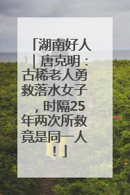 湖南好人｜唐克明：古稀老人勇救落水女子，时隔25年两次所救竟是同一人！