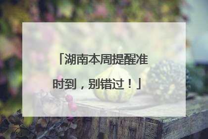 湖南本周提醒准时到，别错过！