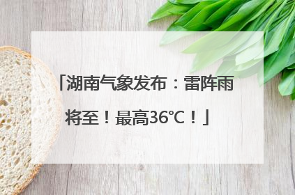 湖南气象发布：雷阵雨将至！最高36℃！