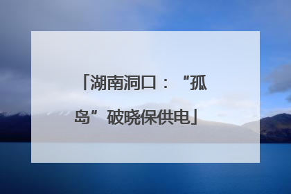 湖南洞口：“孤岛”破晓保供电