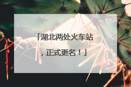 湖北两处火车站，正式更名！