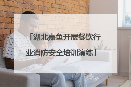 湖北嘉鱼开展餐饮行业消防安全培训演练