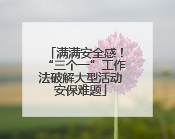 满满安全感！“三个一”工作法破解大型活动安保难题