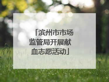 滨州市市场监管局开展献血志愿活动