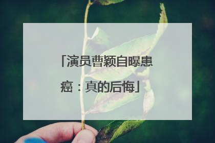 演员曹颖自曝患癌：真的后悔