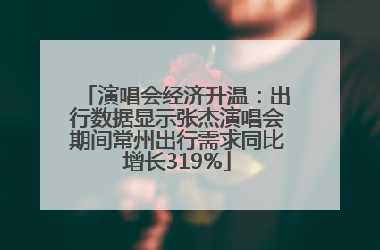 演唱会经济升温：出行数据显示张杰演唱会期间常州出行需求同比增长319%