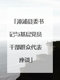 漳浦县委书记与基层党员干部群众代表座谈