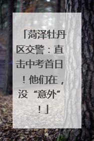 菏泽牡丹区交警：直击中考首日！他们在，没“意外”！