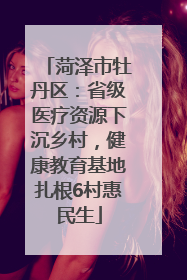 菏泽市牡丹区：省级医疗资源下沉乡村，健康教育基地扎根6村惠民生