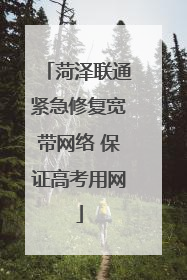 菏泽联通紧急修复宽带网络 保证高考用网