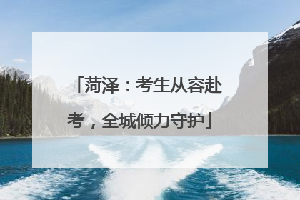 菏泽：考生从容赴考，全城倾力守护