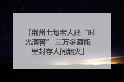 荆州七旬老人建“时光酒窖” 三万多酒瓶里封存人间烟火