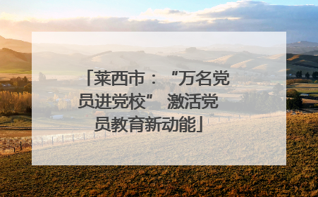 莱西市：“万名党员进党校” 激活党员教育新动能