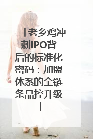老乡鸡冲刺IPO背后的标准化密码：加盟体系的全链条品控升级