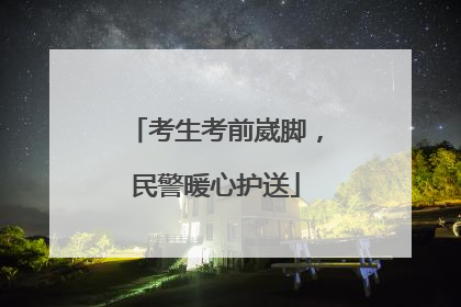 考生考前崴脚，民警暖心护送