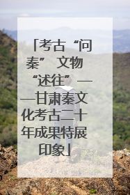 考古“问秦” 文物“述往”——甘肃秦文化考古二十年成果特展印象
