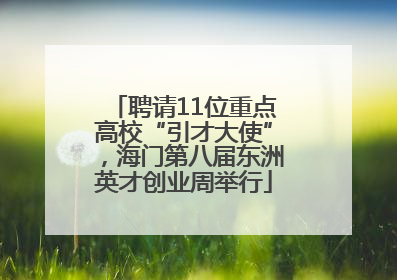 聘请11位重点高校“引才大使”，海门第八届东洲英才创业周举行