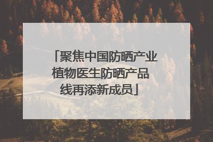 聚焦中国防晒产业 植物医生防晒产品线再添新成员
