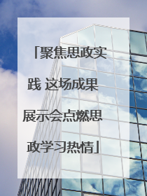 聚焦思政实践 这场成果展示会点燃思政学习热情