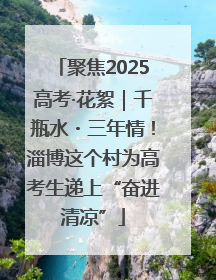 聚焦2025高考·花絮｜千瓶水・三年情！淄博这个村为高考生递上“奋进清凉”