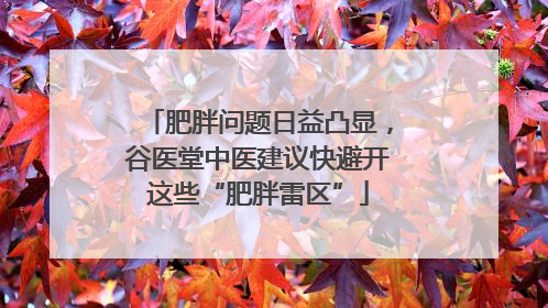 肥胖问题日益凸显，谷医堂中医建议快避开这些“肥胖雷区”