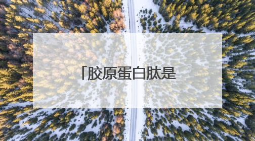 胶原蛋白肽是什么提取的？为什么医生不建议喝胶原蛋白肽