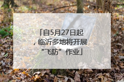 自5月27日起，临沂多地将开展“飞防”作业